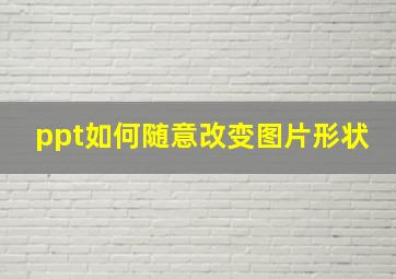 ppt如何随意改变图片形状