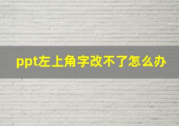 ppt左上角字改不了怎么办