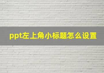 ppt左上角小标题怎么设置