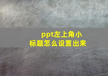 ppt左上角小标题怎么设置出来