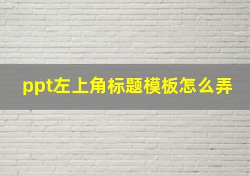 ppt左上角标题模板怎么弄