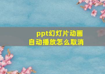 ppt幻灯片动画自动播放怎么取消