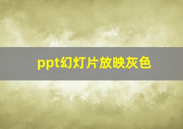 ppt幻灯片放映灰色