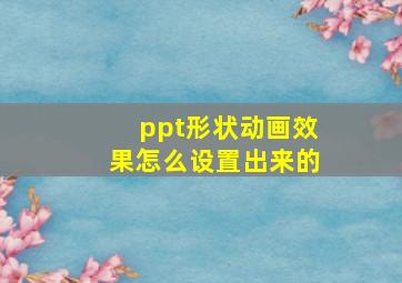 ppt形状动画效果怎么设置出来的