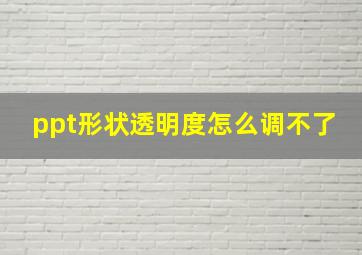 ppt形状透明度怎么调不了