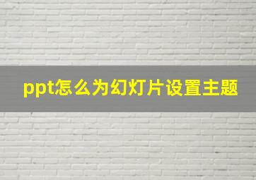 ppt怎么为幻灯片设置主题