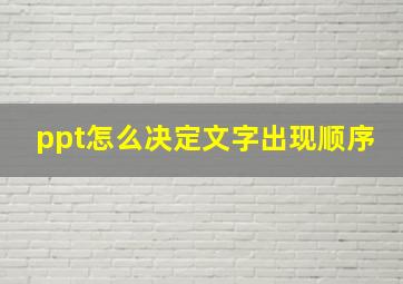 ppt怎么决定文字出现顺序