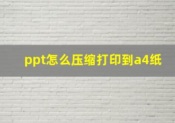 ppt怎么压缩打印到a4纸