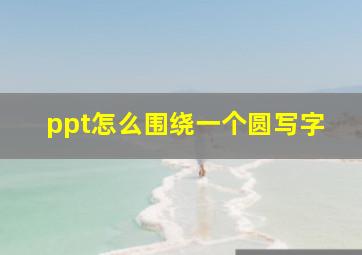 ppt怎么围绕一个圆写字