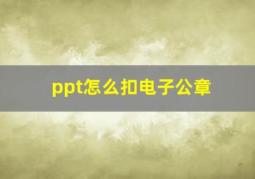 ppt怎么扣电子公章