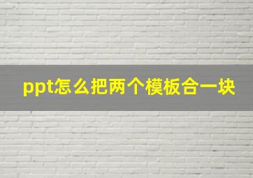 ppt怎么把两个模板合一块