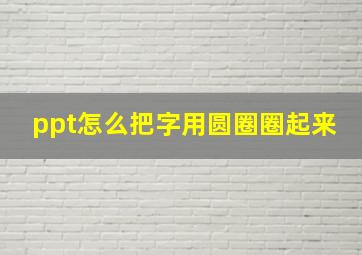 ppt怎么把字用圆圈圈起来