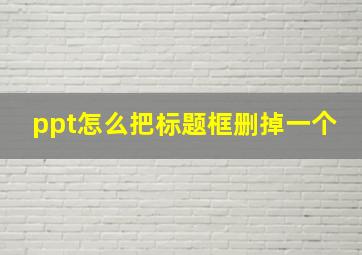 ppt怎么把标题框删掉一个