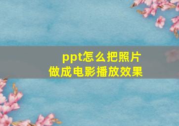 ppt怎么把照片做成电影播放效果