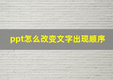 ppt怎么改变文字出现顺序