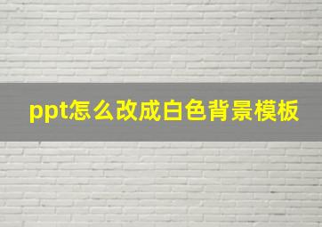 ppt怎么改成白色背景模板