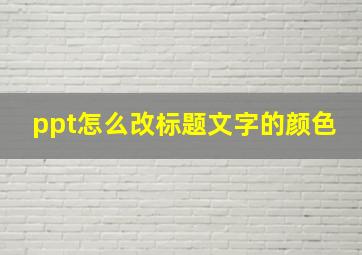 ppt怎么改标题文字的颜色