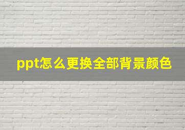 ppt怎么更换全部背景颜色