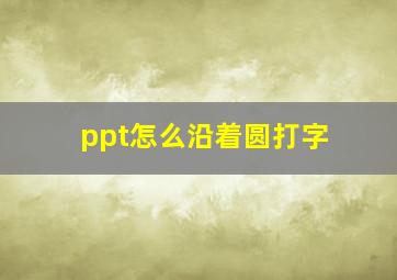 ppt怎么沿着圆打字