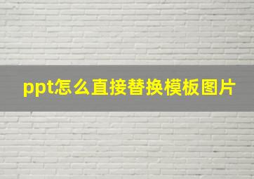 ppt怎么直接替换模板图片