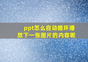 ppt怎么自动循环播放下一张图片的内容呢