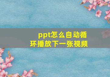 ppt怎么自动循环播放下一张视频