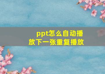 ppt怎么自动播放下一张重复播放