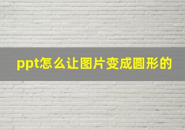 ppt怎么让图片变成圆形的