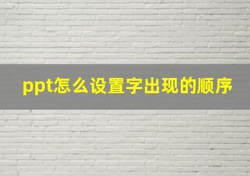 ppt怎么设置字出现的顺序