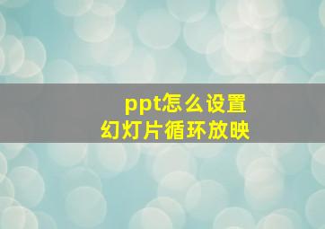 ppt怎么设置幻灯片循环放映