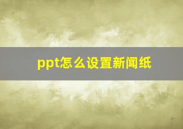 ppt怎么设置新闻纸