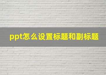 ppt怎么设置标题和副标题