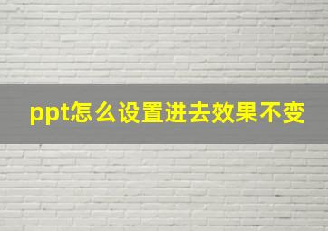 ppt怎么设置进去效果不变