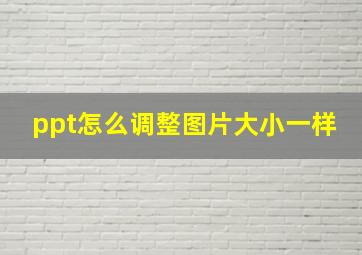 ppt怎么调整图片大小一样