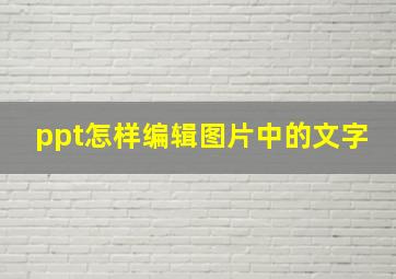 ppt怎样编辑图片中的文字