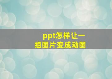 ppt怎样让一组图片变成动图