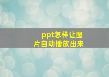 ppt怎样让图片自动播放出来