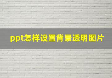 ppt怎样设置背景透明图片