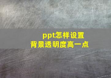 ppt怎样设置背景透明度高一点