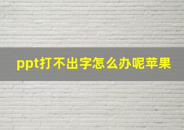 ppt打不出字怎么办呢苹果