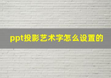 ppt投影艺术字怎么设置的