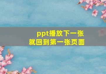 ppt播放下一张就回到第一张页面