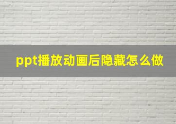 ppt播放动画后隐藏怎么做