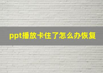 ppt播放卡住了怎么办恢复