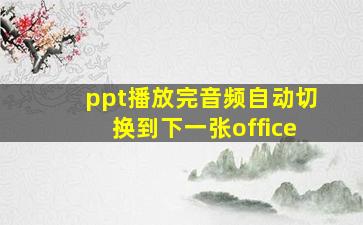 ppt播放完音频自动切换到下一张office