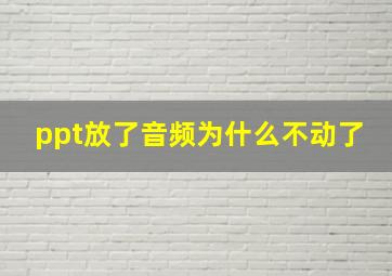 ppt放了音频为什么不动了