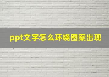 ppt文字怎么环绕图案出现