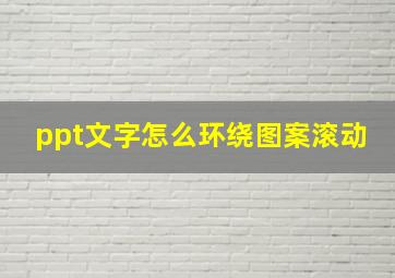 ppt文字怎么环绕图案滚动