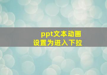 ppt文本动画设置为进入下拉