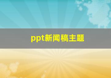 ppt新闻稿主题